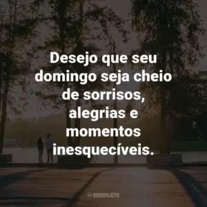 Desejo que seu domingo seja cheio de sorrisos, alegrias e momentos inesquecíveis.