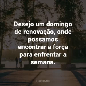 Desejo um domingo de renovação, onde possamos encontrar a força para enfrentar a semana.