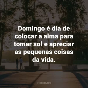 Domingo é dia de colocar a alma para tomar sol e apreciar as pequenas coisas da vida.