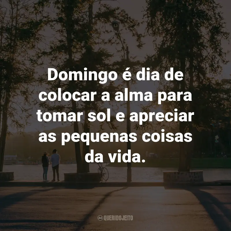 Frases de Domingo: Domingo é dia de colocar a alma para tomar sol e apreciar as pequenas coisas da vida.