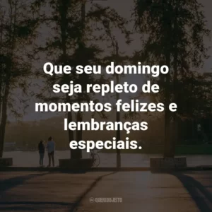 Que seu domingo seja repleto de momentos felizes e lembranças especiais.