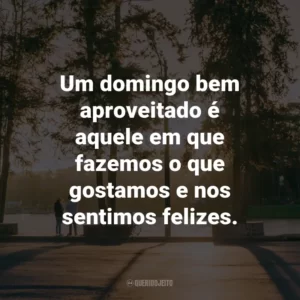 Um domingo bem aproveitado é aquele em que fazemos o que gostamos e nos sentimos felizes.