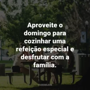 Aproveite o domingo para cozinhar uma refeição especial e desfrutar com a família.