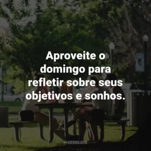 Aproveite o domingo para refletir sobre seus objetivos e sonhos.