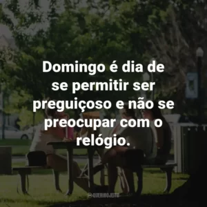 Domingo é dia de se permitir ser preguiçoso e não se preocupar com o relógio.