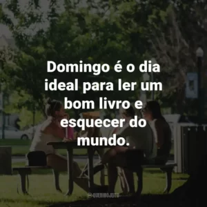 Domingo é o dia ideal para ler um bom livro e esquecer do mundo.