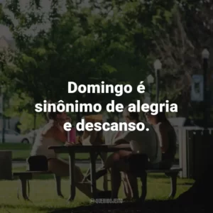 Domingo é sinônimo de alegria e descanso.