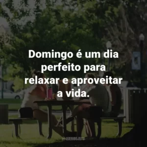 Domingo é um dia perfeito para relaxar e aproveitar a vida.