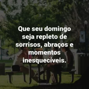 Que seu domingo seja repleto de sorrisos, abraços e momentos inesquecíveis.