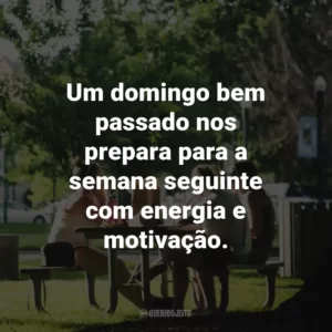 Um domingo bem passado nos prepara para a semana seguinte com energia e motivação.
