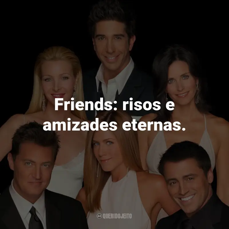 Frases da Série Friends: Friends: risos e amizades eternas.