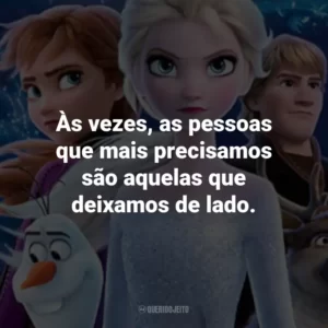 Às vezes, as pessoas que mais precisamos são aquelas que deixamos de lado. – Kristoff.