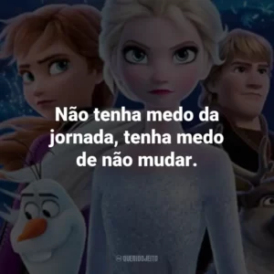 Não tenha medo da jornada, tenha medo de não mudar. – Pabbie.