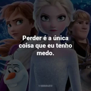 Perder é a única coisa que eu tenho medo. – Elsa.
