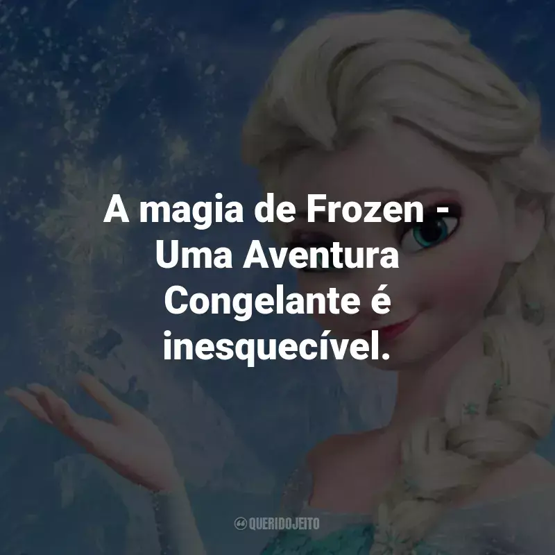 Frases do Filme Frozen - Uma Aventura Congelante: A magia de Frozen - Uma Aventura Congelante é inesquecível.
