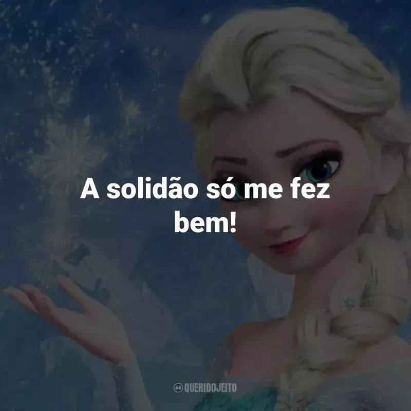 Frases do Filme Frozen - Uma Aventura Congelante: A solidão só me fez bem! - Elsa.