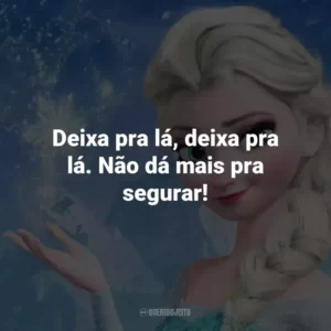 Deixa pra lá, deixa pra lá. Não dá mais pra segurar! – Elsa.