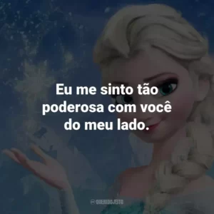 Eu me sinto tão poderosa com você do meu lado. – Anna.