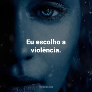 Eu escolho a violência. – Cersei Lannister.