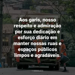 Aos garis, nosso respeito e admiração por sua dedicação e esforço diário em manter nossas ruas e espaços públicos limpos e agradáveis.