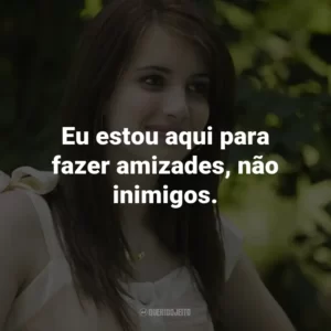 Eu estou aqui para fazer amizades, não inimigos. – Poppy Moore.
