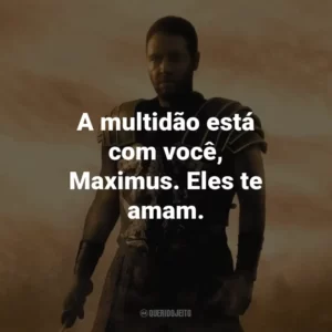 A multidão está com você, Maximus. Eles te amam. – Proximo.