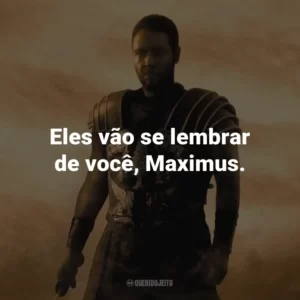 Eles vão se lembrar de você, Maximus. – Proximo.