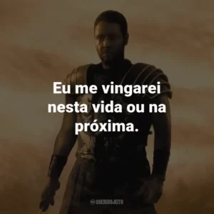 Eu me vingarei nesta vida ou na próxima. – Maximus.