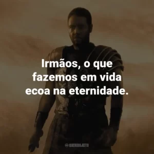 Irmãos, o que fazemos em vida ecoa na eternidade. – Maximus.