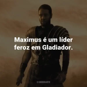 Maximus é um líder feroz em Gladiador.
