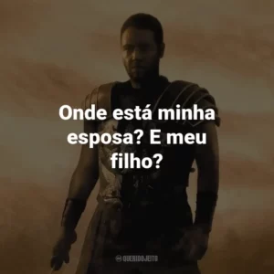 Onde está minha esposa? E meu filho? – Maximus.