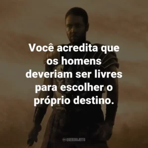 Você acredita que os homens deveriam ser livres para escolher o próprio destino. – Lucilla.