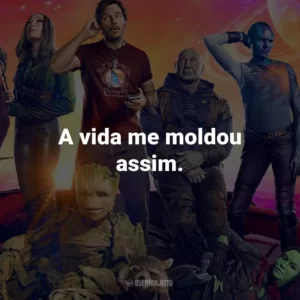 A vida me moldou assim.