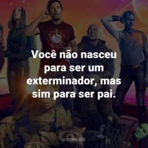 Você não nasceu para ser um exterminador, mas sim para ser pai.