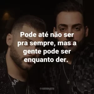 Pode até não ser pra sempre, mas a gente pode ser enquanto der. – (Música Indecifrada)