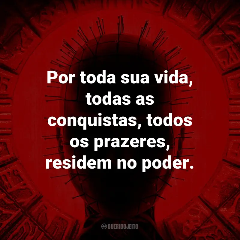 Frases do Filme Hellraiser: Por toda sua vida, todas as conquistas, todos os prazeres, residem no poder.