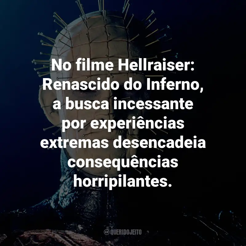 Frases do Filme Hellraiser: Renascido do inferno: No filme Hellraiser: Renascido do Inferno, a busca incessante por experiências extremas desencadeia consequências horripilantes.