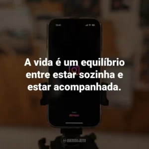 A vida é um equilíbrio entre estar sozinha e estar acompanhada.