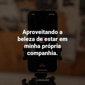 Aproveitando a beleza de estar em minha própria companhia.
