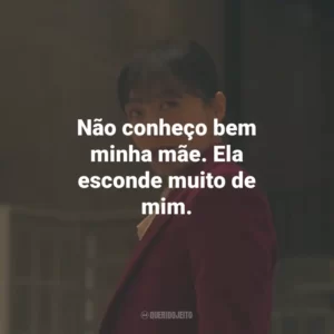 Não conheço bem minha mãe. Ela esconde muito de mim.