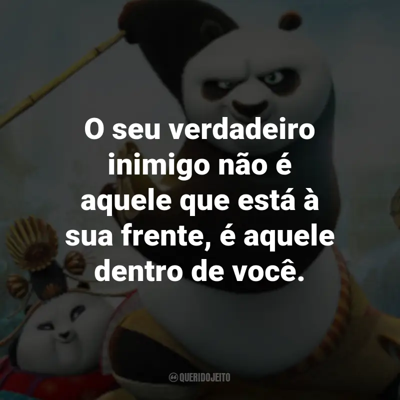 Frases do Filme Kung Fu Panda 3: O seu verdadeiro inimigo não é aquele que está à sua frente, é aquele dentro de você. - Mestre Shifu.