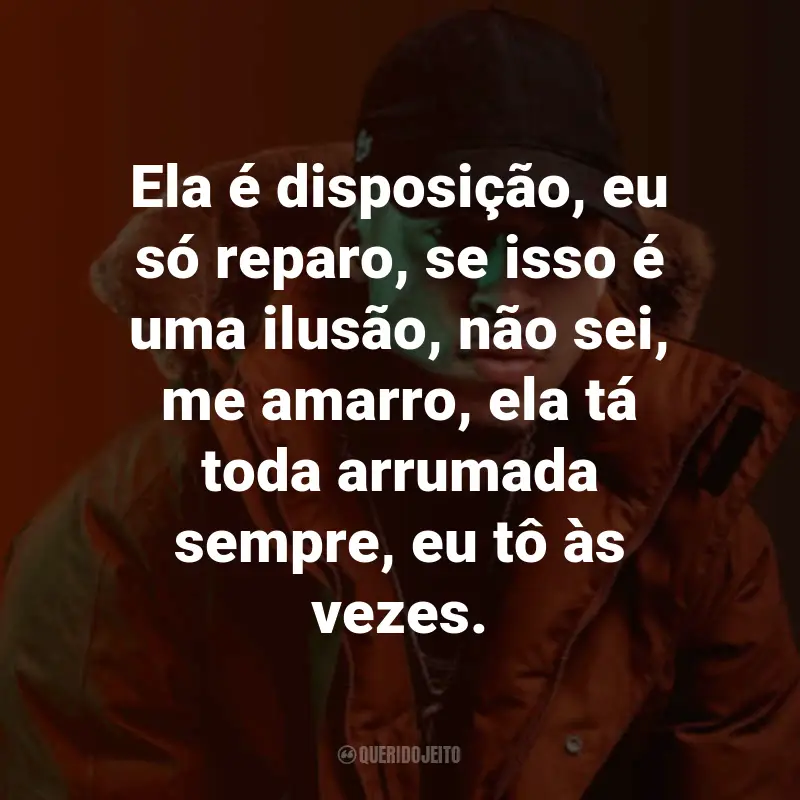 Frases do L7nnon: Ela é disposição, eu só reparo, se isso é uma ilusão, não sei, me amarro, ela tá toda arrumada sempre, eu tô às vezes.