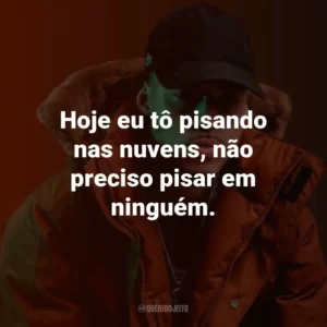 Hoje eu tô pisando nas nuvens, não preciso pisar em ninguém.
