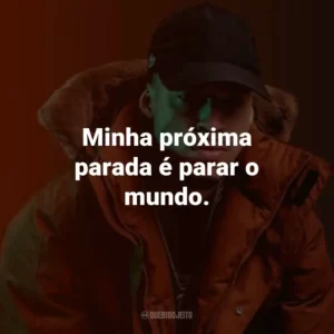 Minha próxima parada é parar o mundo.