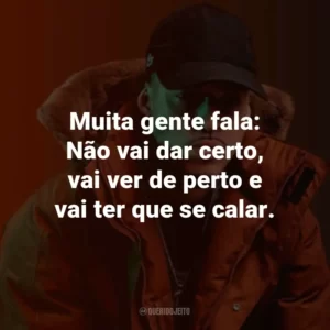 Muita gente fala: Não vai dar certo, vai ver de perto e vai ter que se calar.