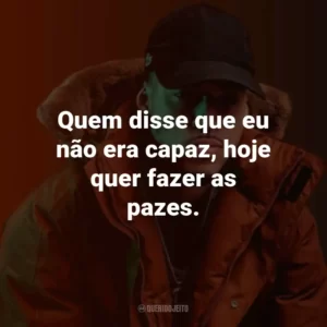 Quem disse que eu não era capaz, hoje quer fazer as pazes.