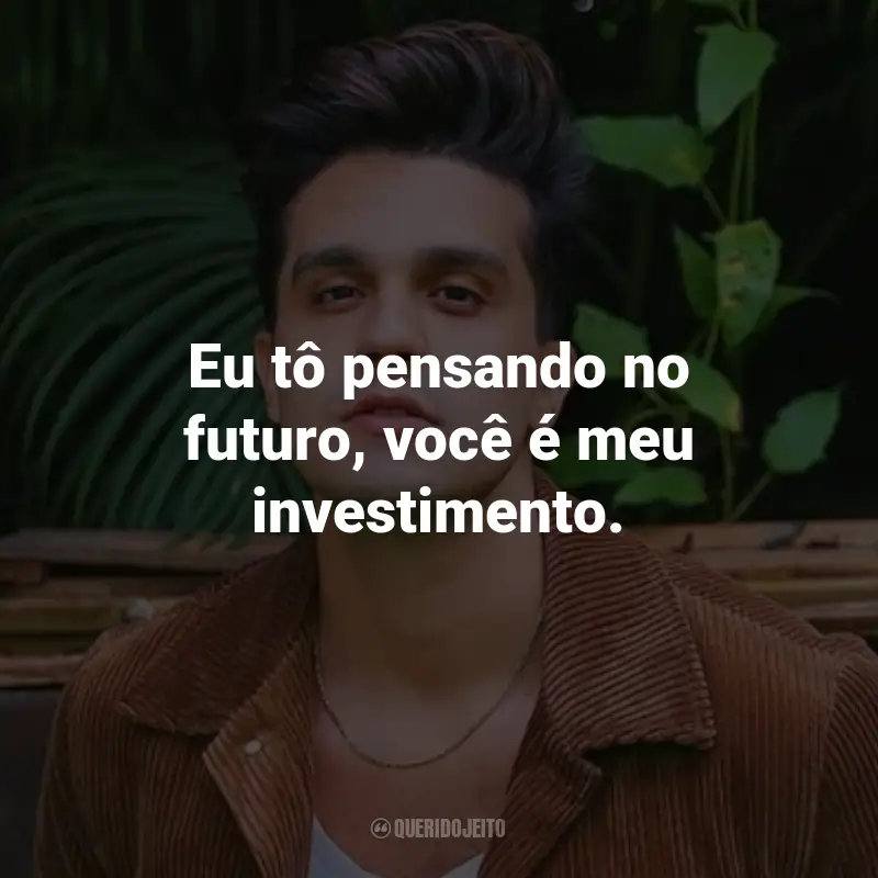 Frases do Luan Santana: Eu tô pensando no futuro, você é meu investimento.