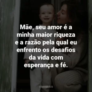 Mãe, seu amor é a minha maior riqueza e a razão pela qual eu enfrento os desafios da vida com esperança e fé.