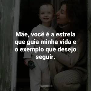 Mãe, você é a estrela que guia minha vida e o exemplo que desejo seguir.