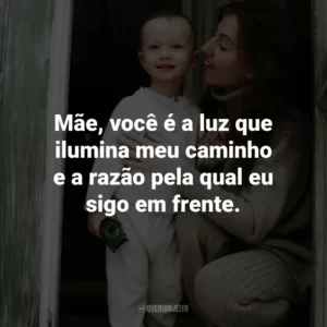 Mãe, você é a luz que ilumina meu caminho e a razão pela qual eu sigo em frente.